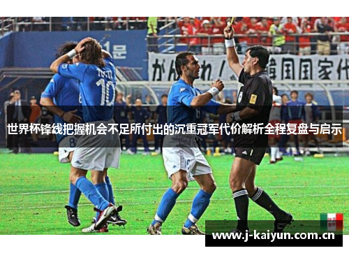 世界杯锋线把握机会不足所付出的沉重冠军代价解析全程复盘与启示 世界杯锋线把握机会不足所付出的沉重冠军代价解析全程复盘与启示