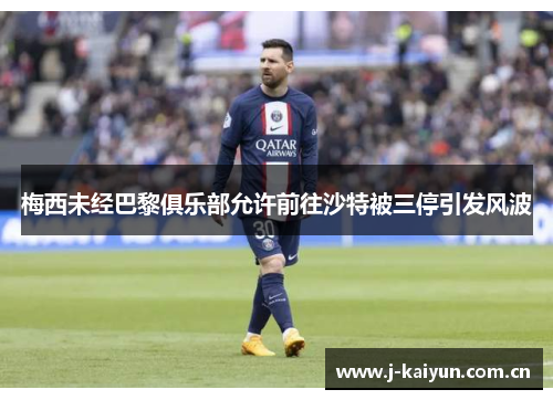 梅西未经巴黎俱乐部允许前往沙特被三停引发风波 梅西未经巴黎俱乐部允许前往沙特被三停引发风波