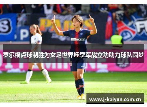 罗尔福点球制胜为女足世界杯季军战立功助力球队圆梦 罗尔福点球制胜为女足世界杯季军战立功助力球队圆梦